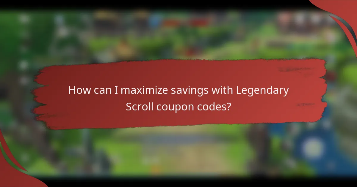 How can I maximize savings with Legendary Scroll coupon codes?
