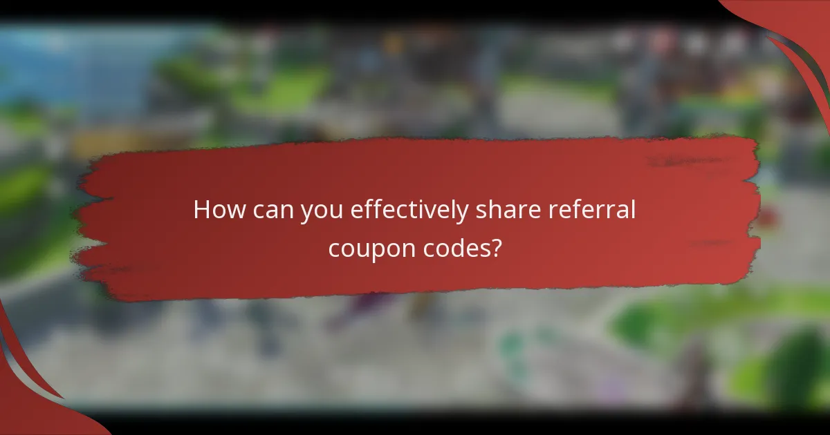 How can you effectively share referral coupon codes?