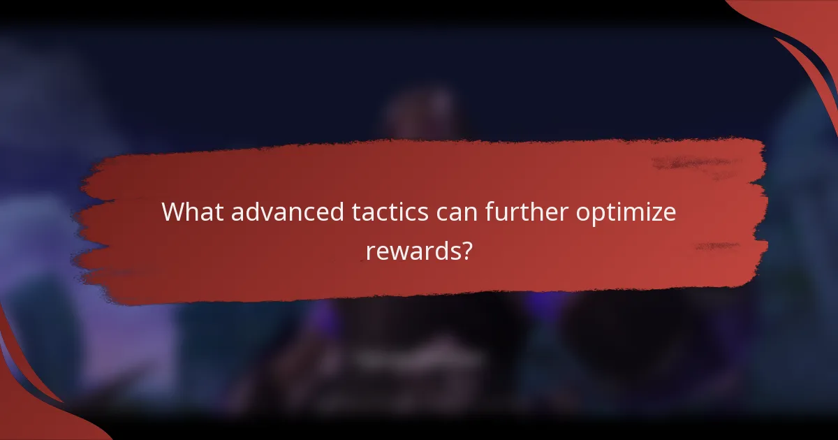 What advanced tactics can further optimize rewards?